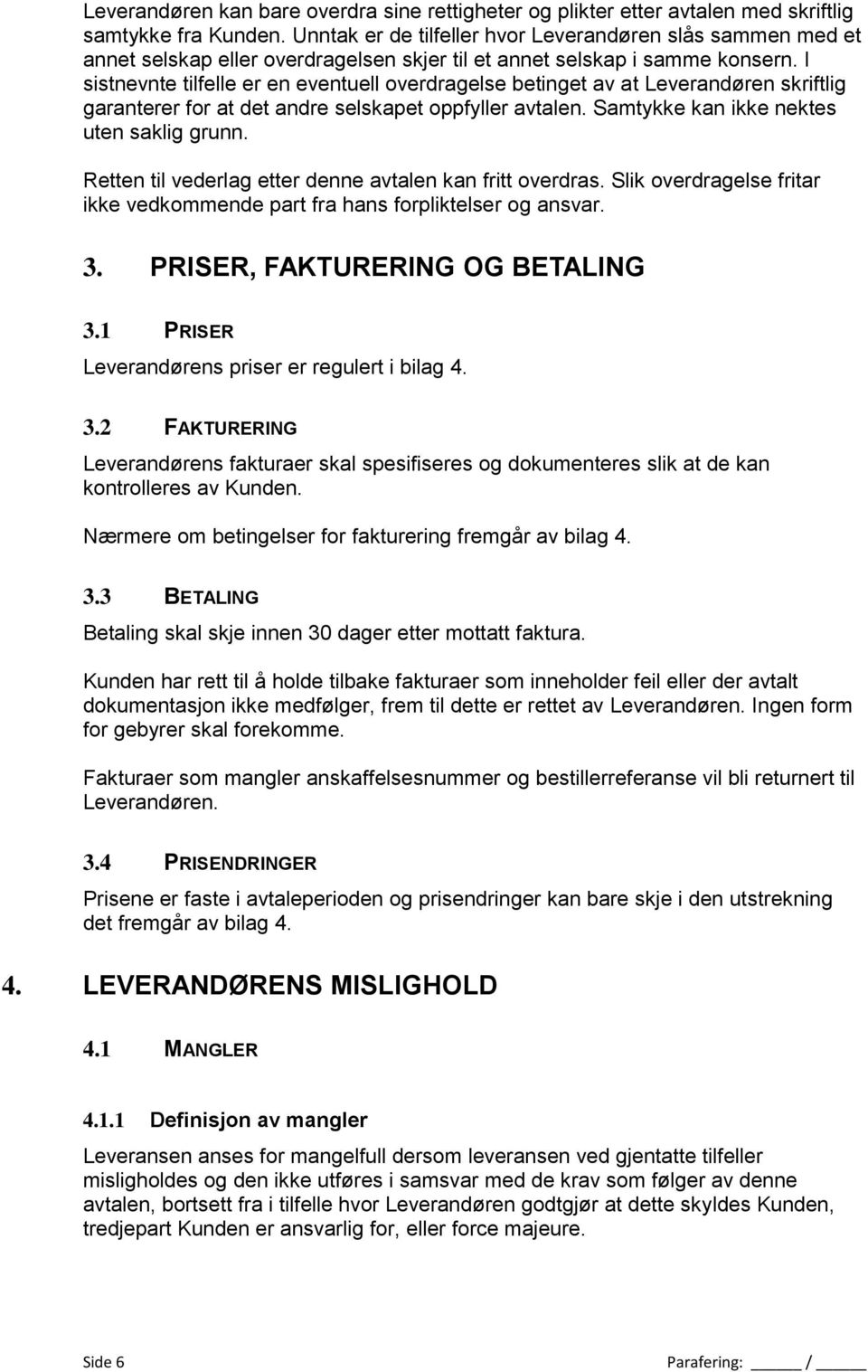 I sistnevnte tilfelle er en eventuell overdragelse betinget av at Leverandøren skriftlig garanterer for at det andre selskapet oppfyller avtalen. Samtykke kan ikke nektes uten saklig grunn.