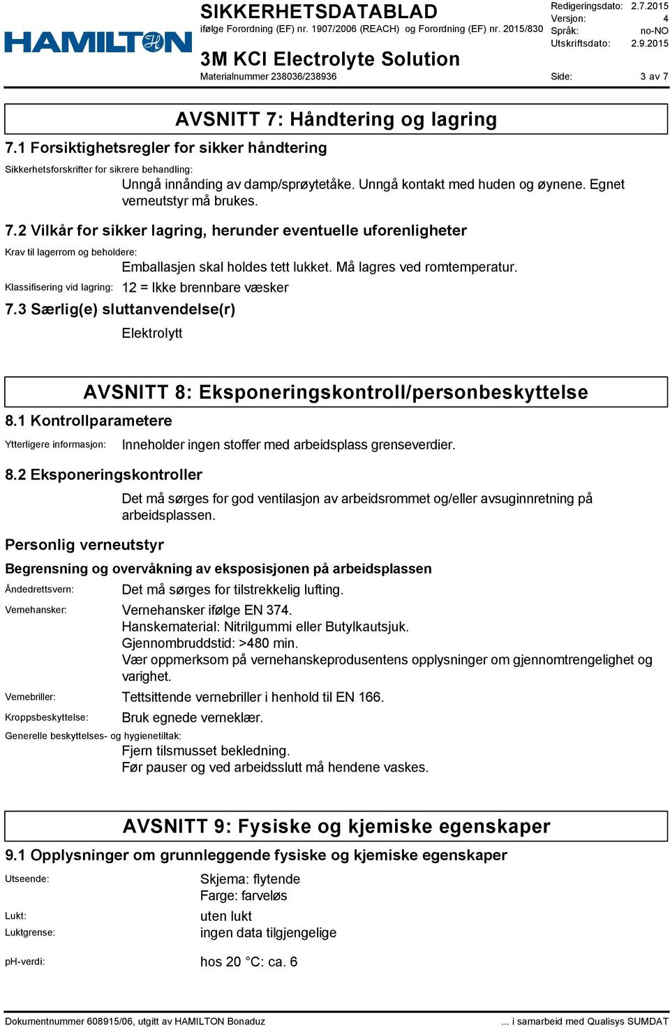 Må lagres ved romtemperatur. Klassifisering vid lagring: 12 = Ikke brennbare væsker 7.3 Særlig(e) sluttanvendelse(r) Elektrolytt AVSNITT 8: Eksponeringskontroll/personbeskyttelse 8.