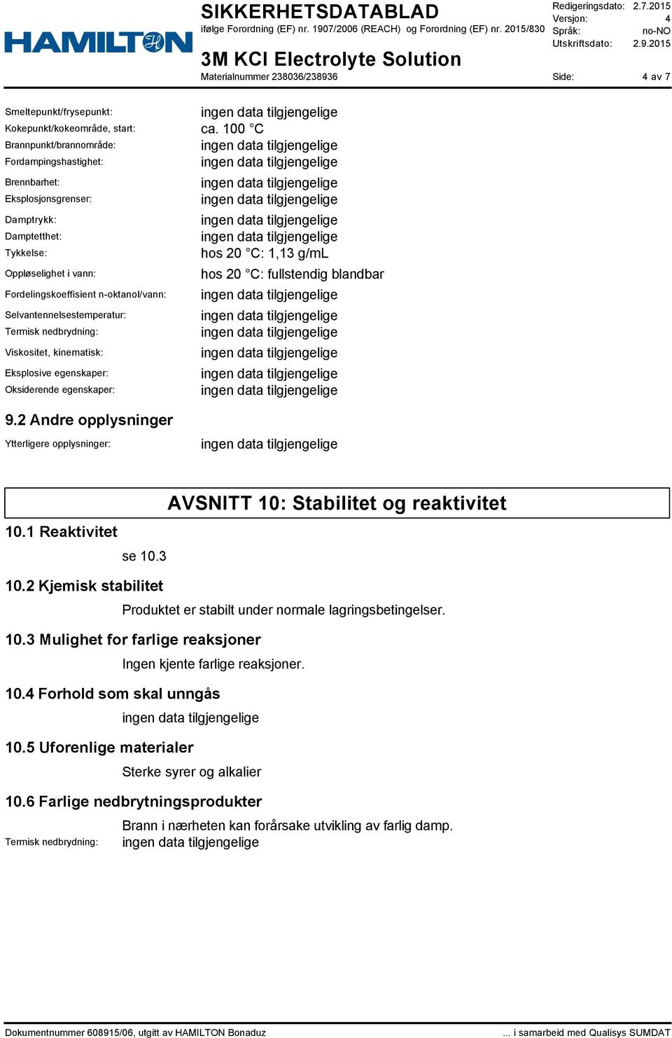 Selvantennelsestemperatur: Termisk nedbrydning: Viskositet, kinematisk: Eksplosive egenskaper: Oksiderende egenskaper: hos 20 C: 1,13 g/ml hos 20 C: fullstendig blandbar 9.