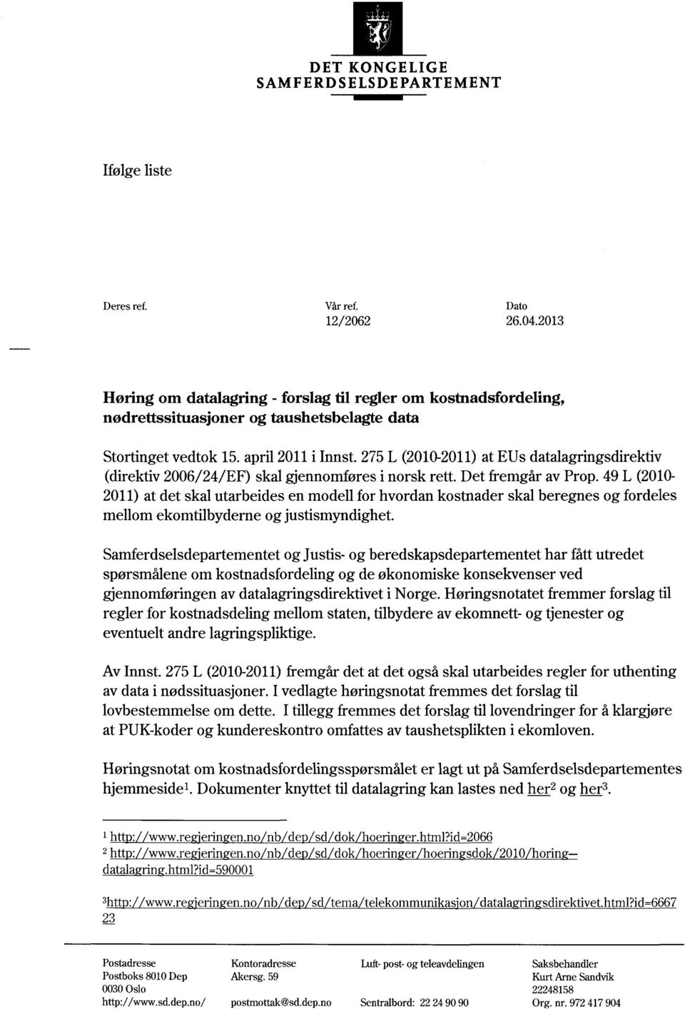 275L (2010-2011)at EUsdatalagringsdirektiv (direktiv2006/24/ef)skalgjennomføresi norsk rett. Det fremgåravprop.