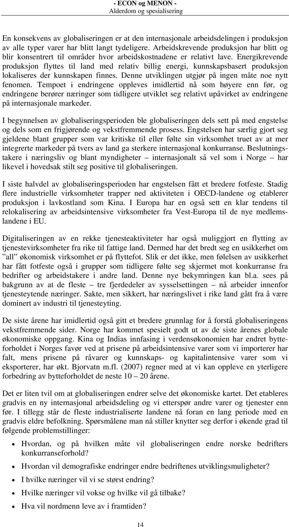 Energikrevende produksjon flyttes til land med relativ billig energi, kunnskapsbasert produksjon lokaliseres der kunnskapen finnes. Denne utviklingen utgjør på ingen måte noe nytt fenomen.