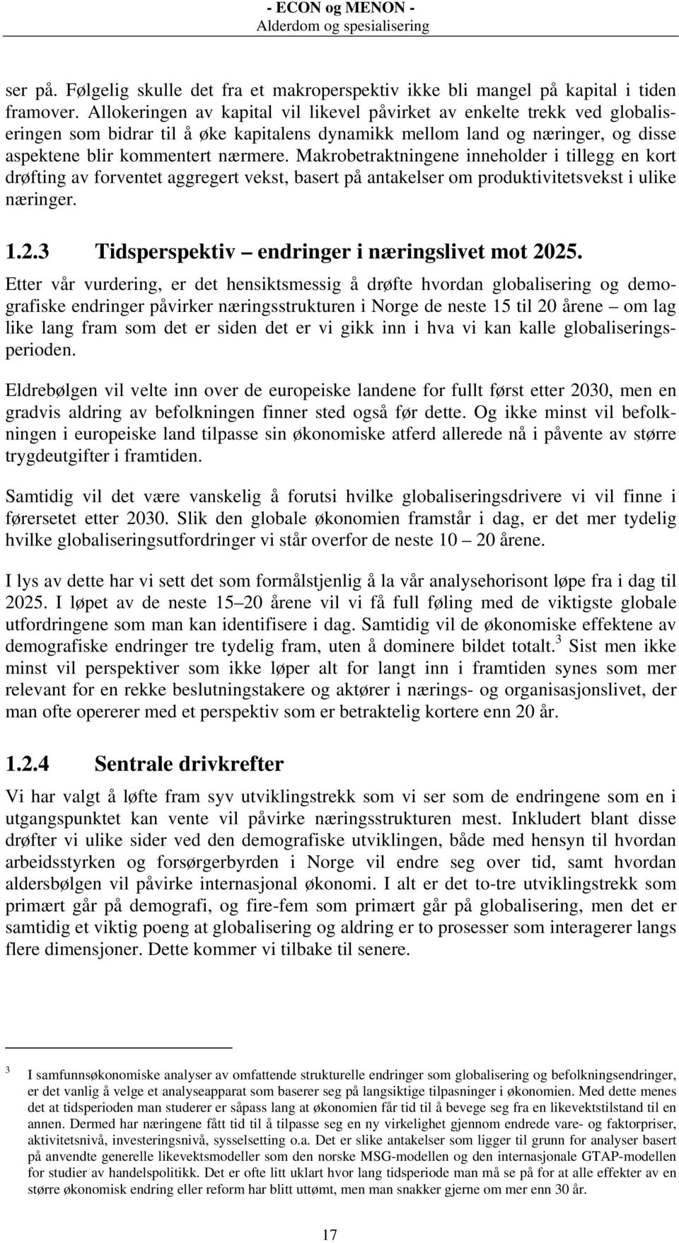 Makrobetraktningene inneholder i tillegg en kort drøfting av forventet aggregert vekst, basert på antakelser om produktivitetsvekst i ulike næringer. 1.2.