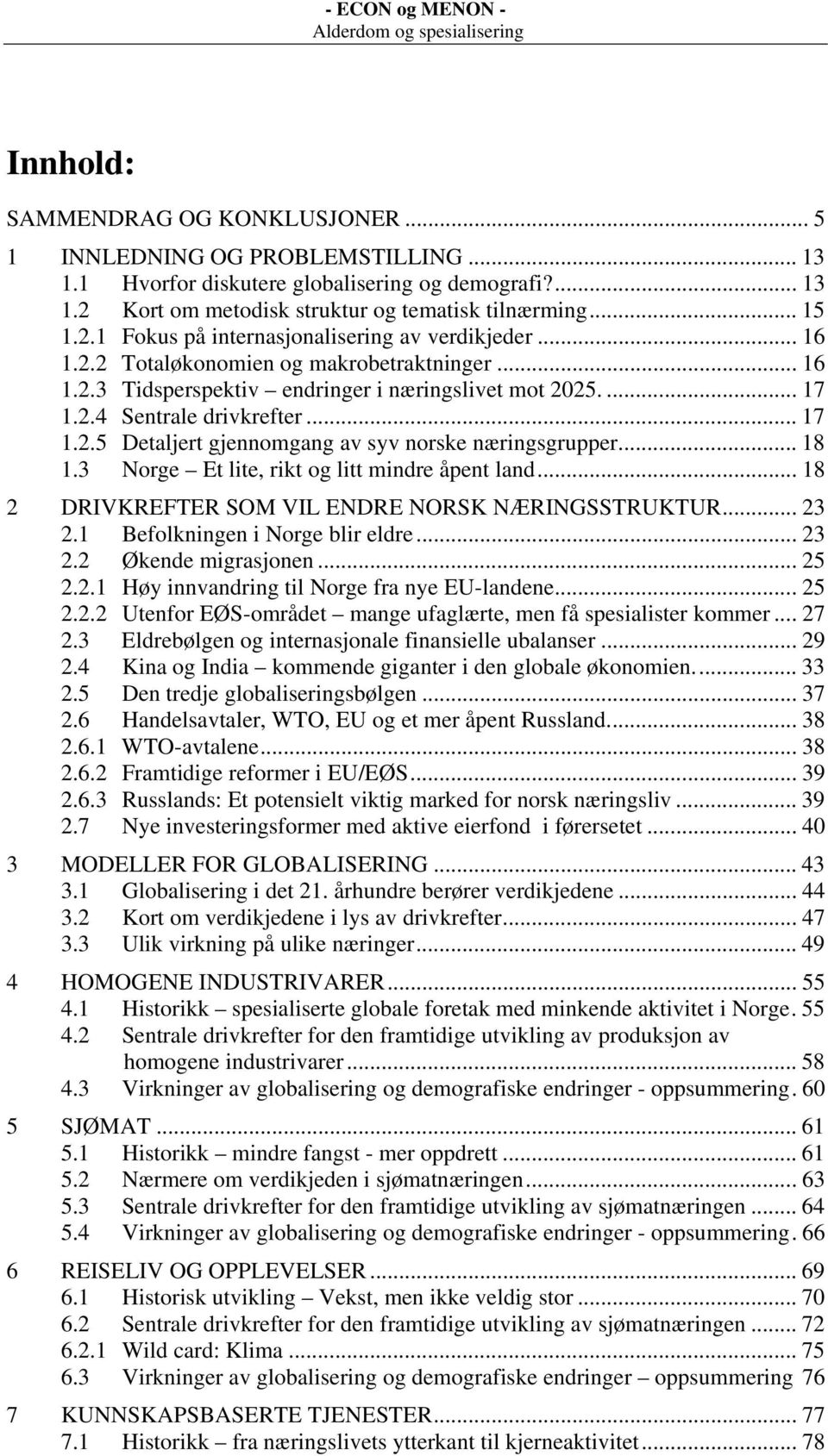 .. 18 1.3 Norge Et lite, rikt og litt mindre åpent land... 18 2 DRIVKREFTER SOM VIL ENDRE NORSK NÆRINGSSTRUKTUR... 23 2.1 Befolkningen i Norge blir eldre... 23 2.2 Økende migrasjonen... 25 2.2.1 Høy innvandring til Norge fra nye EU-landene.