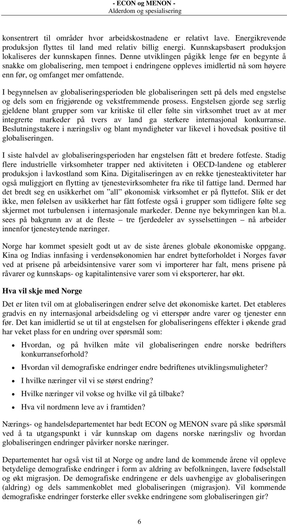 I begynnelsen av globaliseringsperioden ble globaliseringen sett på dels med engstelse og dels som en frigjørende og vekstfremmende prosess.