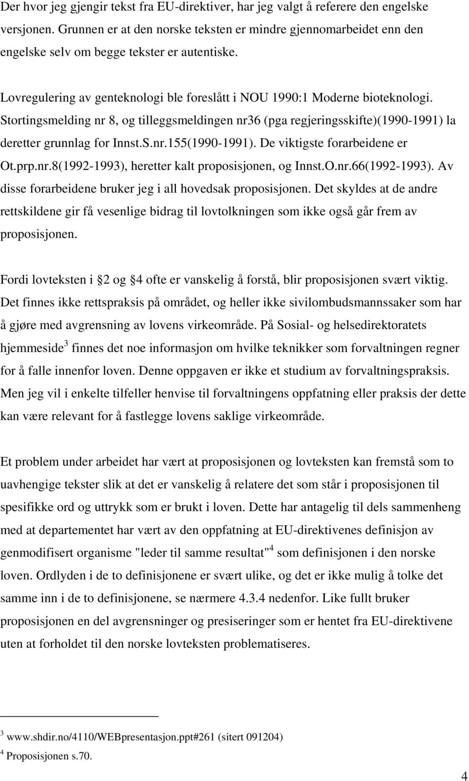 Stortingsmelding nr 8, og tilleggsmeldingen nr36 (pga regjeringsskifte)(1990-1991) la deretter grunnlag for Innst.S.nr.155(1990-1991). De viktigste forarbeidene er Ot.prp.nr.8(1992-1993), heretter kalt proposisjonen, og Innst.