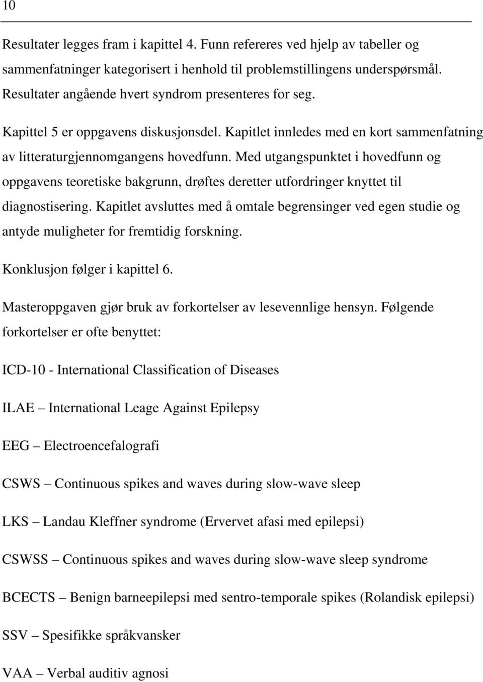 Med utgangspunktet i hovedfunn og oppgavens teoretiske bakgrunn, drøftes deretter utfordringer knyttet til diagnostisering.