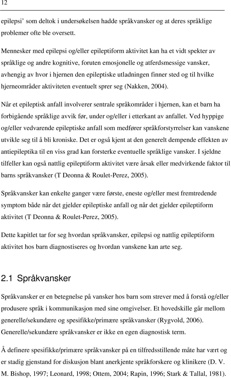 epileptiske utladningen finner sted og til hvilke hjerneområder aktiviteten eventuelt sprer seg (Nakken, 2004).