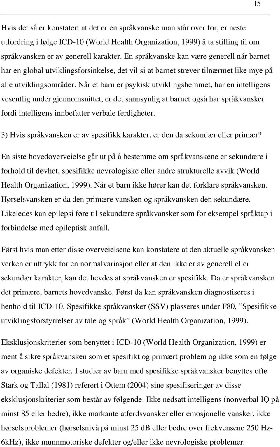 Når et barn er psykisk utviklingshemmet, har en intelligens vesentlig under gjennomsnittet, er det sannsynlig at barnet også har språkvansker fordi intelligens innbefatter verbale ferdigheter.