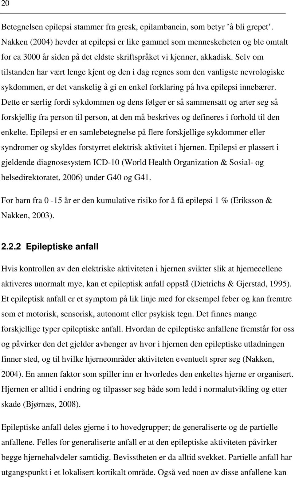 Selv om tilstanden har vært lenge kjent og den i dag regnes som den vanligste nevrologiske sykdommen, er det vanskelig å gi en enkel forklaring på hva epilepsi innebærer.