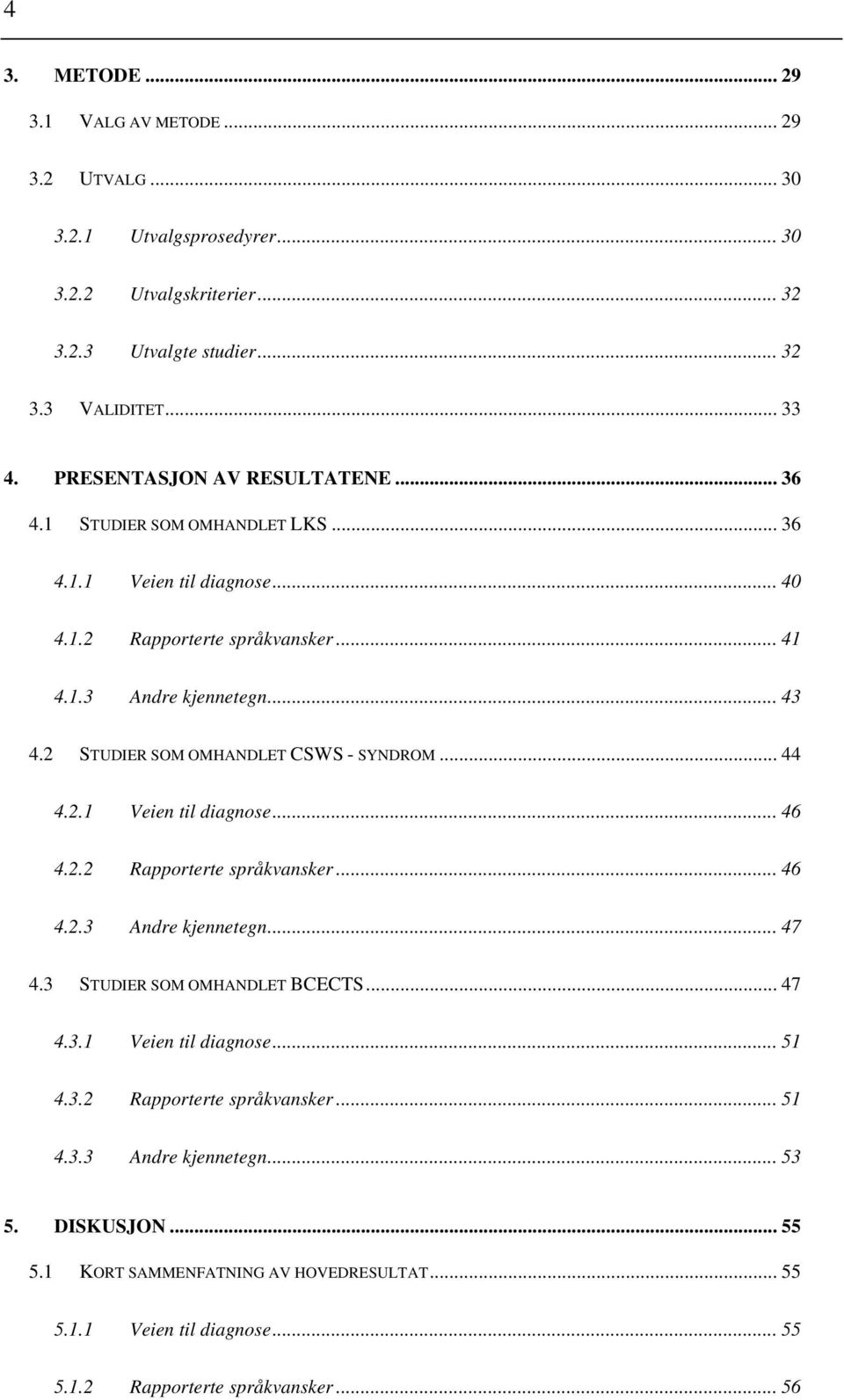 2 STUDIER SOM OMHANDLET CSWS - SYNDROM... 44 4.2.1 Veien til diagnose... 46 4.2.2 Rapporterte språkvansker... 46 4.2.3 Andre kjennetegn... 47 4.3 STUDIER SOM OMHANDLET BCECTS... 47 4.3.1 Veien til diagnose... 51 4.