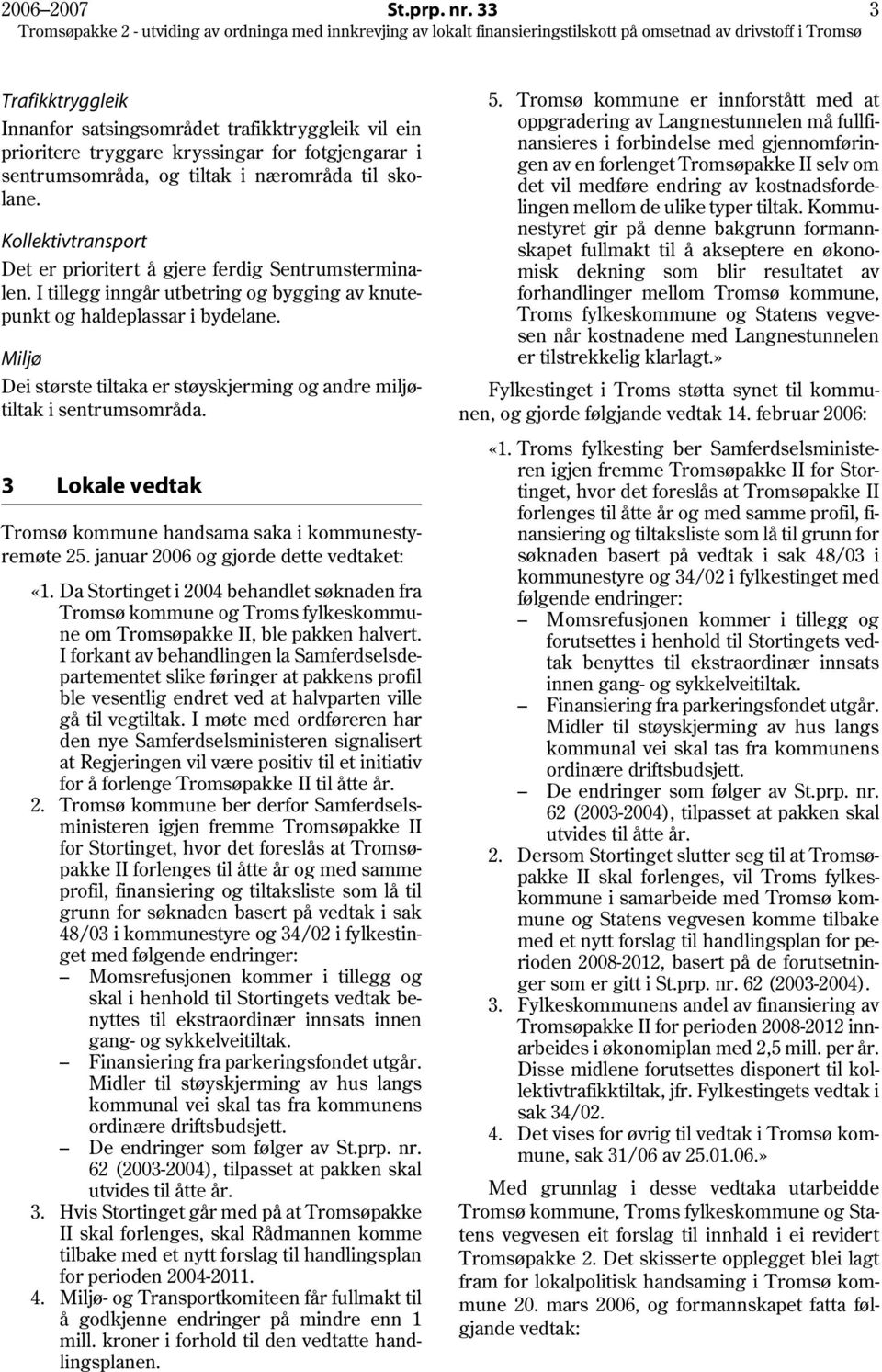 Miljø Dei største tiltaka er støyskjerming og andre miljøtiltak i sentrumsområda. 3 Lokale vedtak Tromsø kommune handsama saka i kommunestyremøte 25. januar 2006 og gjorde dette vedtaket: «1.