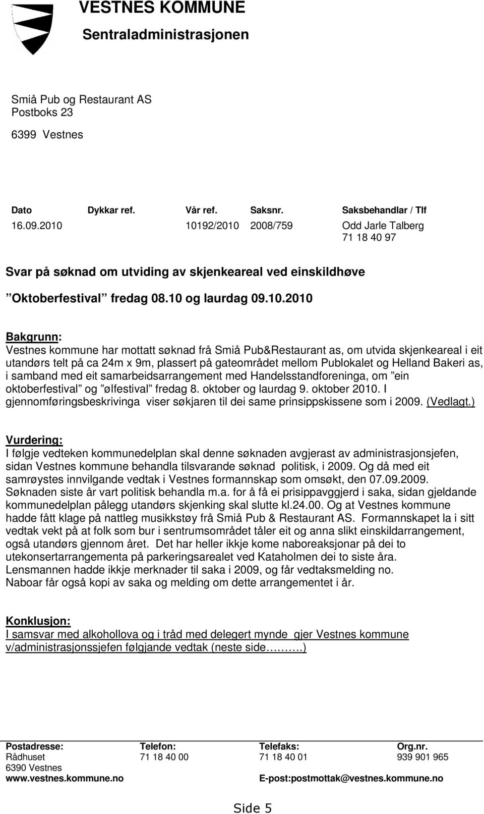 mottatt søknad frå Smiå Pub&Restaurant as, om utvida skjenkeareal i eit utandørs telt på ca 24m x 9m, plassert på gateområdet mellom Publokalet og Helland Bakeri as, i samband med eit