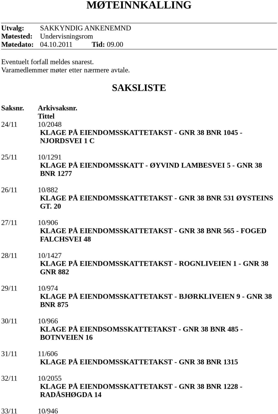 Tittel 24/11 10/2048 KLAGE PÅ EENDOMSSKATTETAKST - GNR 38 BNR 1045 - NJORDSVE 1 C 25/11 10/1291 KLAGE PÅ EENDOMSSKATT - ØYVND LAMBESVE 5 - GNR 38 BNR 1277 26/11 10/882 KLAGE PÅ EENDOMSSKATTETAKST -