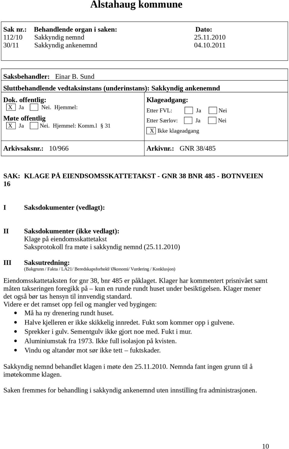 2010) Eiendomsskattetaksten for gnr 38, bnr 485 er påklaget. Klager har kommentert prisnivået samt måten takseringen foregikk på kun en runde rundt huset under besiktigelsen.