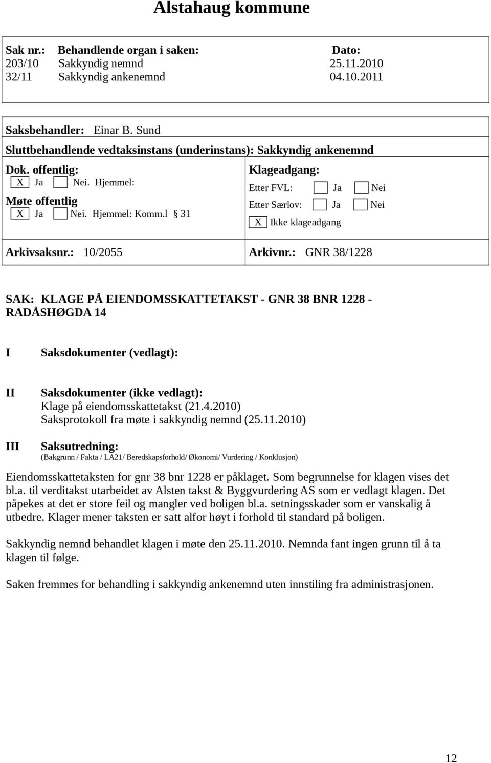 2010) Eiendomsskattetaksten for gnr 38 bnr 1228 er påklaget. Som begrunnelse for klagen vises det bl.a. til verditakst utarbeidet av Alsten takst & Byggvurdering AS som er vedlagt klagen.