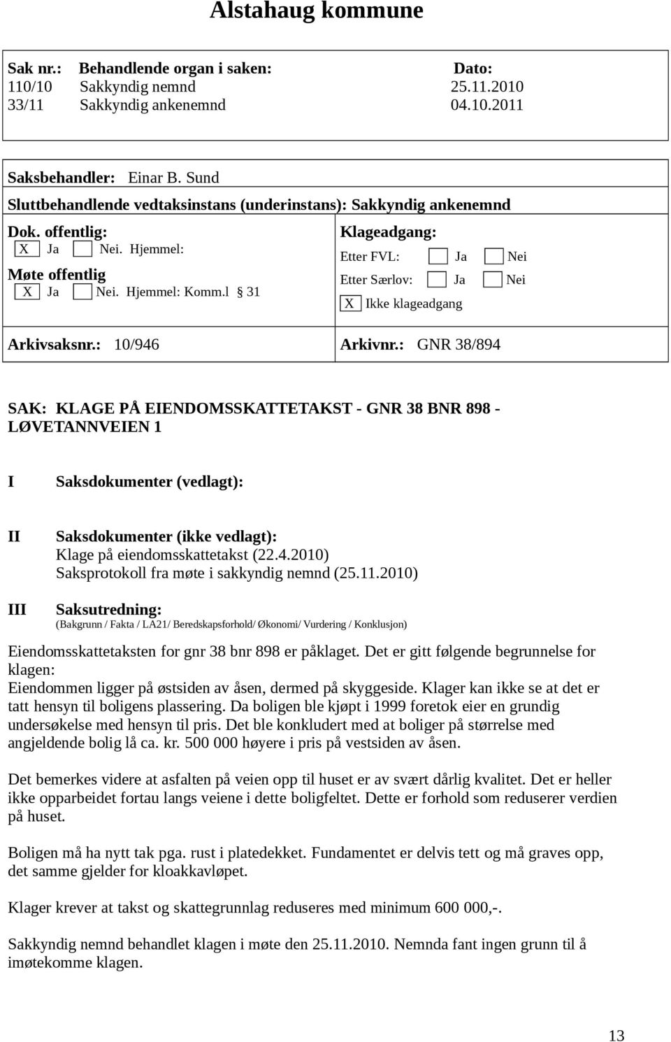 2010) Eiendomsskattetaksten for gnr 38 bnr 898 er påklaget. Det er gitt følgende begrunnelse for klagen: Eiendommen ligger på østsiden av åsen, dermed på skyggeside.