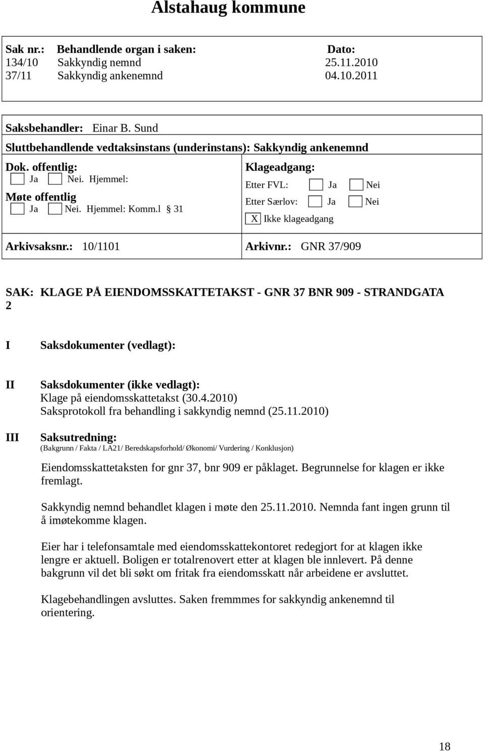 2010) Eiendomsskattetaksten for gnr 37, bnr 909 er påklaget. Begrunnelse for klagen er ikke fremlagt. Sakkyndig nemnd behandlet klagen i møte den 25.11.2010. Nemnda fant ingen grunn til å imøtekomme klagen.