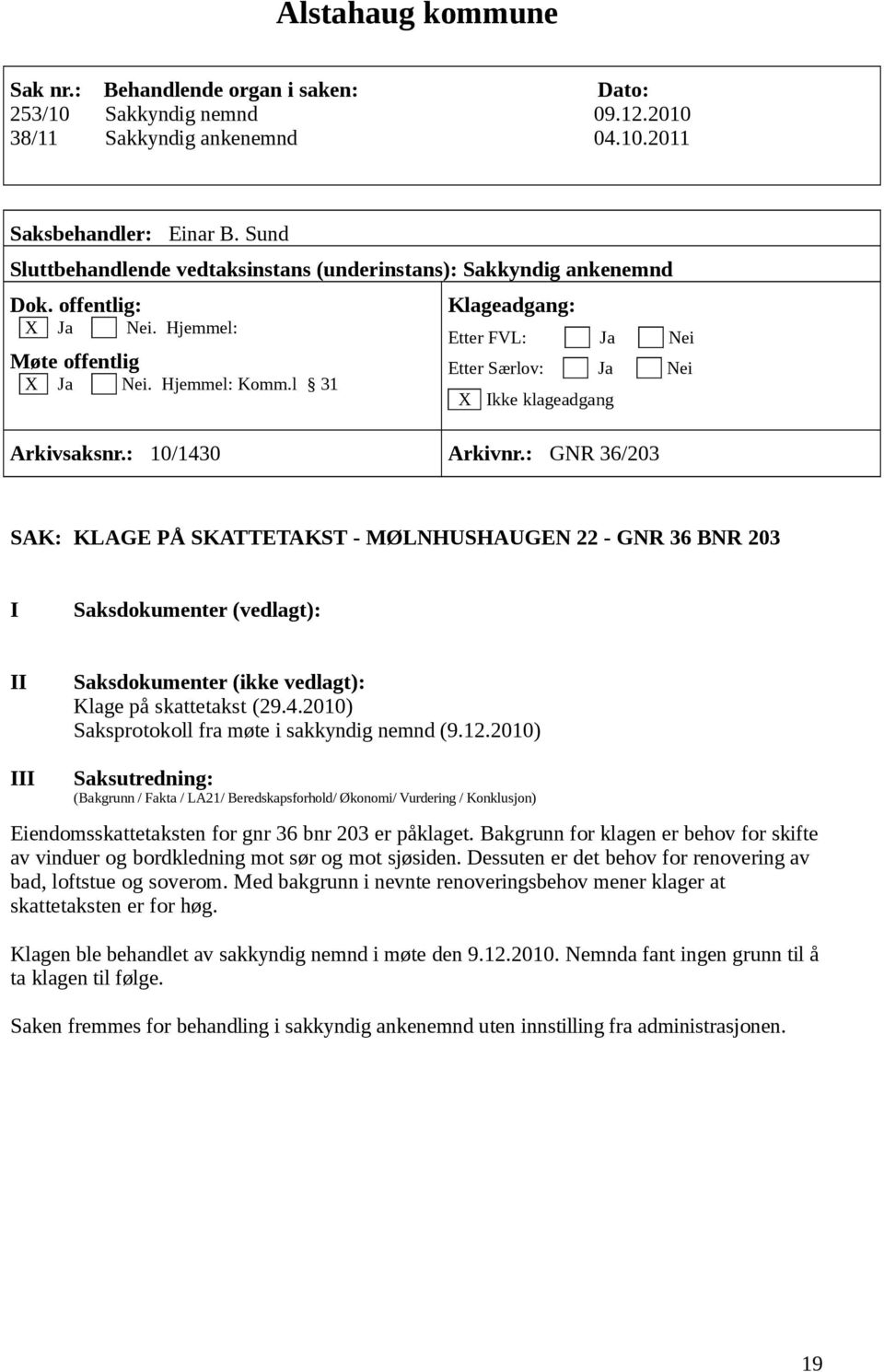 2010) Eiendomsskattetaksten for gnr 36 bnr 203 er påklaget. Bakgrunn for klagen er behov for skifte av vinduer og bordkledning mot sør og mot sjøsiden.