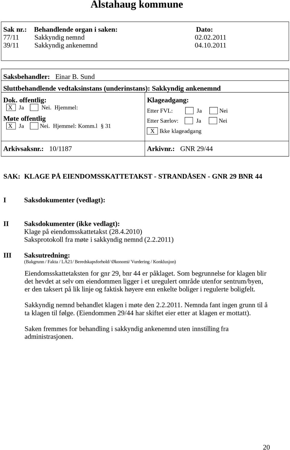 Som begrunnelse for klagen blir det hevdet at selv om eiendommen ligger i et uregulert område utenfor sentrum/byen, er den taksert på lik linje og faktisk høyere enn enkelte boliger i regulerte