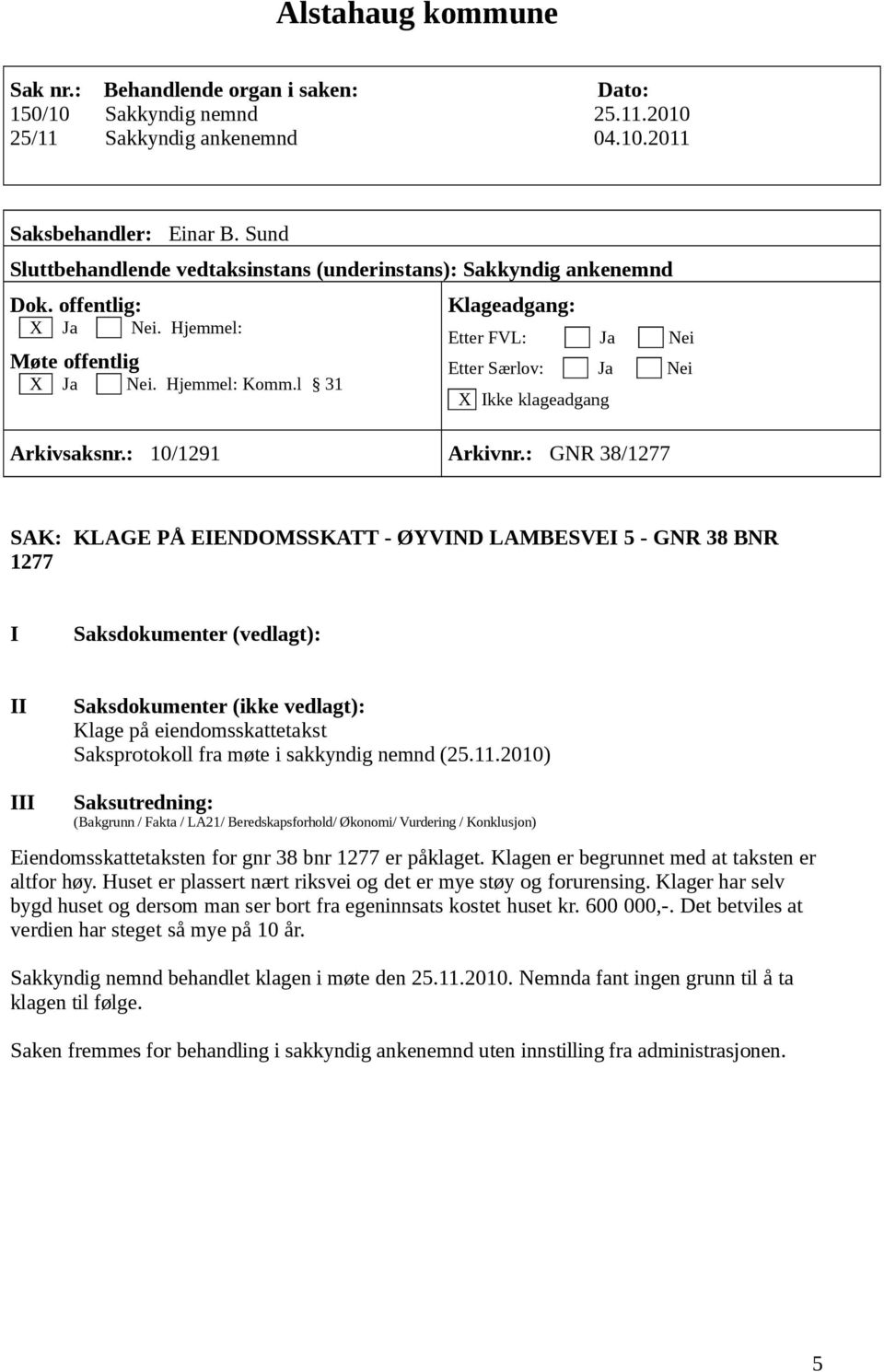 2010) Eiendomsskattetaksten for gnr 38 bnr 1277 er påklaget. Klagen er begrunnet med at taksten er altfor høy. Huset er plassert nært riksvei og det er mye støy og forurensing.