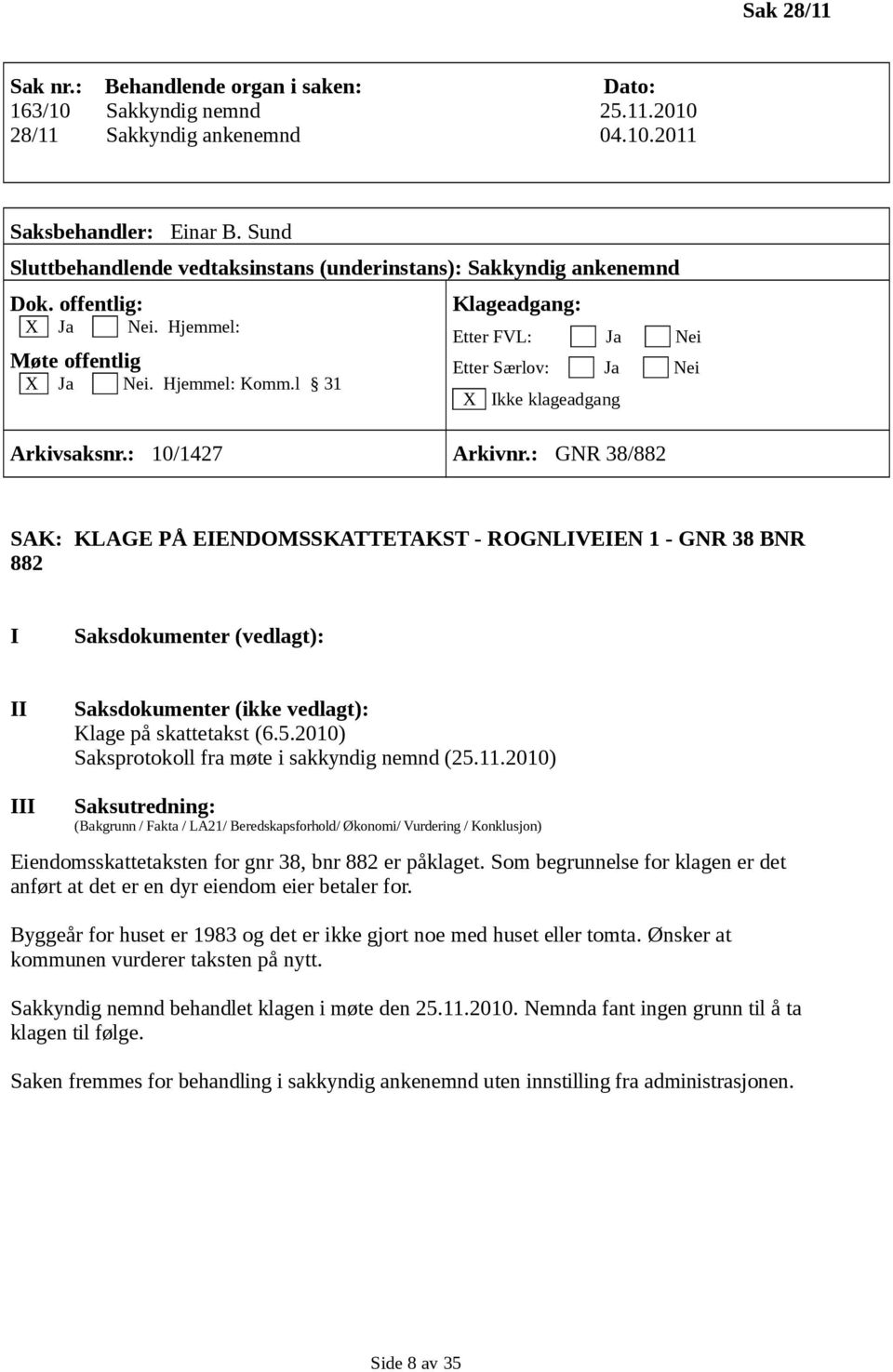 2010) Eiendomsskattetaksten for gnr 38, bnr 882 er påklaget. Som begrunnelse for klagen er det anført at det er en dyr eiendom eier betaler for.