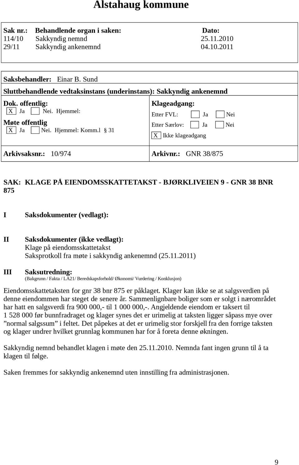 2011) Eiendomsskattetaksten for gnr 38 bnr 875 er påklaget. Klager kan ikke se at salgsverdien på denne eiendommen har steget de senere år.