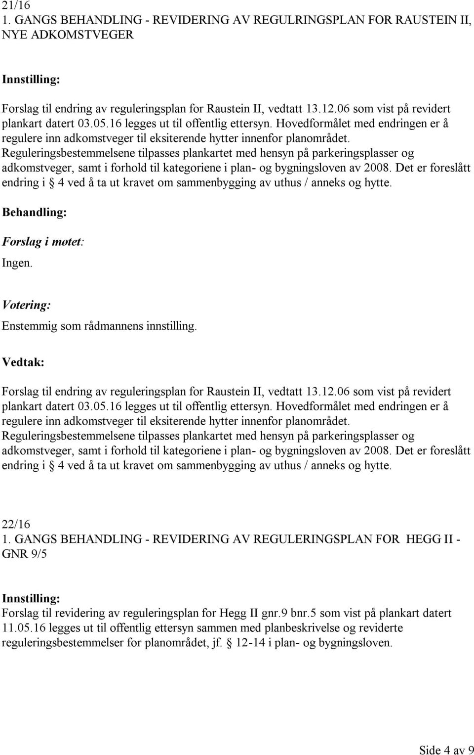 Reguleringsbestemmelsene tilpasses plankartet med hensyn på parkeringsplasser og adkomstveger, samt i forhold til kategoriene i plan- og bygningsloven av 2008.