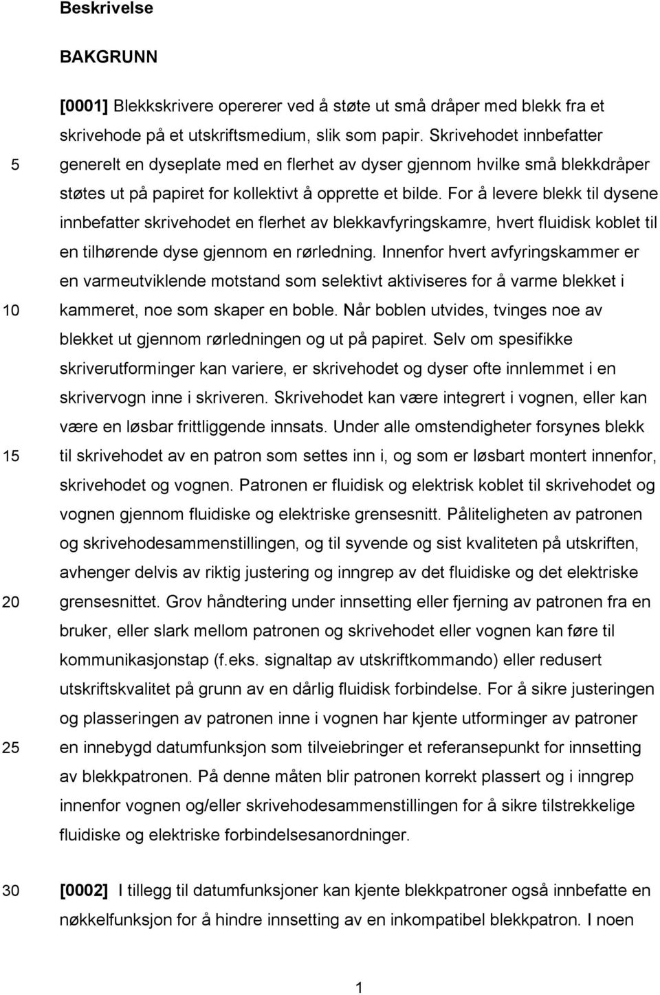 For å levere blekk til dysene innbefatter skrivehodet en flerhet av blekkavfyringskamre, hvert fluidisk koblet til en tilhørende dyse gjennom en rørledning.