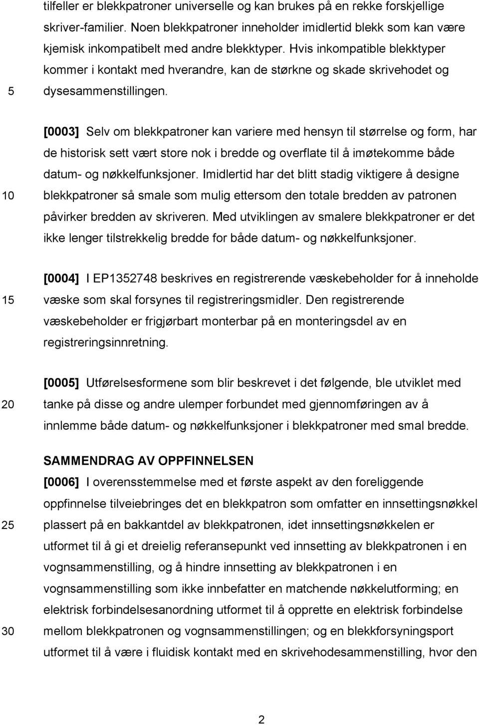 [0003] Selv om blekkpatroner kan variere med hensyn til størrelse og form, har de historisk sett vært store nok i bredde og overflate til å imøtekomme både datum- og nøkkelfunksjoner.