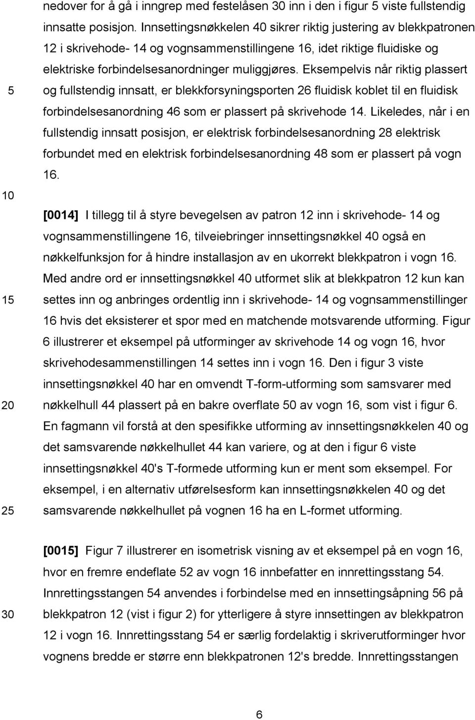 Eksempelvis når riktig plassert og fullstendig innsatt, er blekkforsyningsporten 26 fluidisk koblet til en fluidisk forbindelsesanordning 46 som er plassert på skrivehode 14.