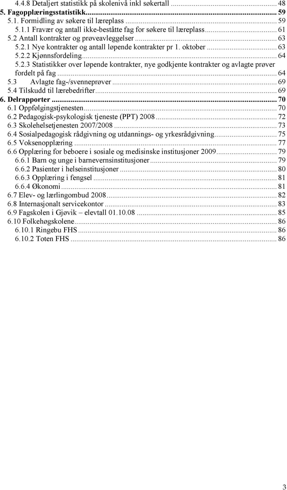 .. 64 5.3 Avlagte fag-/svenneprøver... 69 5.4 Tilskudd til lærebedrifter... 69 6. Delrapporter... 70 6.1 Oppfølgingstjenesten... 70 6.2 Pedagogisk-psykologisk tjeneste (PPT) 2008... 72 6.