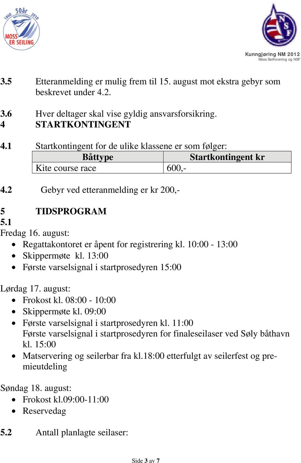 august: Regattakontoret er åpent for registrering kl. 10:00-13:00 Skippermøte kl. 13:00 Første varselsignal i startprosedyren 15:00 Lørdag 17. august: Frokost kl. 08:00-10:00 Skippermøte kl.