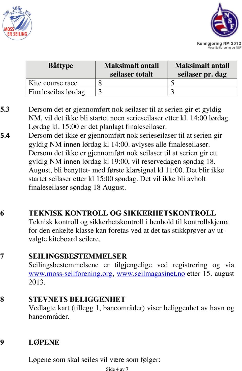 4 Dersom det ikke er gjennomført nok serieseilaser til at serien gir gyldig NM innen lørdag kl 14:00. avlyses alle finaleseilaser.