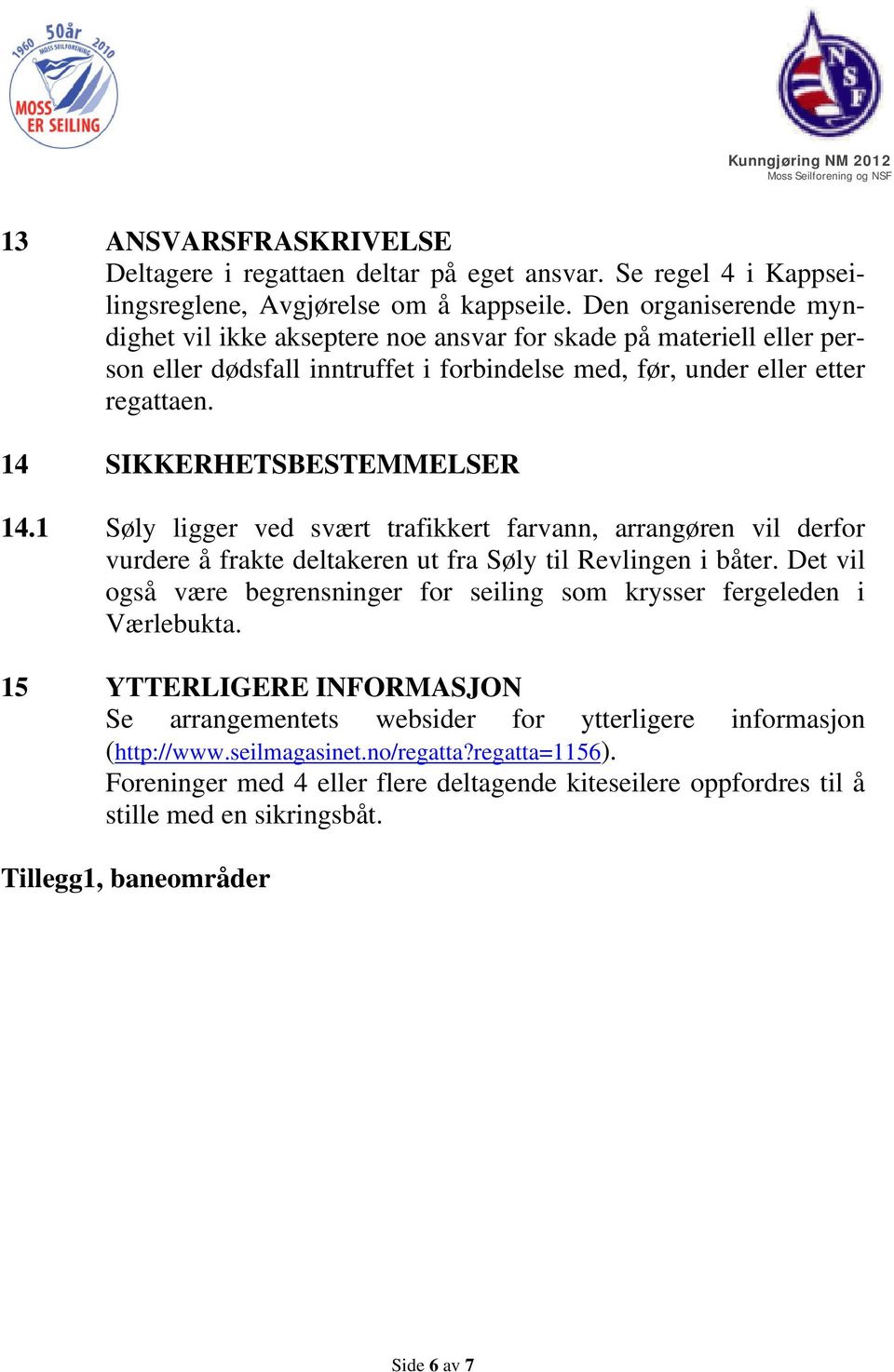 14 SIKKERHETSBESTEMMELSER 14.1 Søly ligger ved svært trafikkert farvann, arrangøren vil derfor vurdere å frakte deltakeren ut fra Søly til Revlingen i båter.