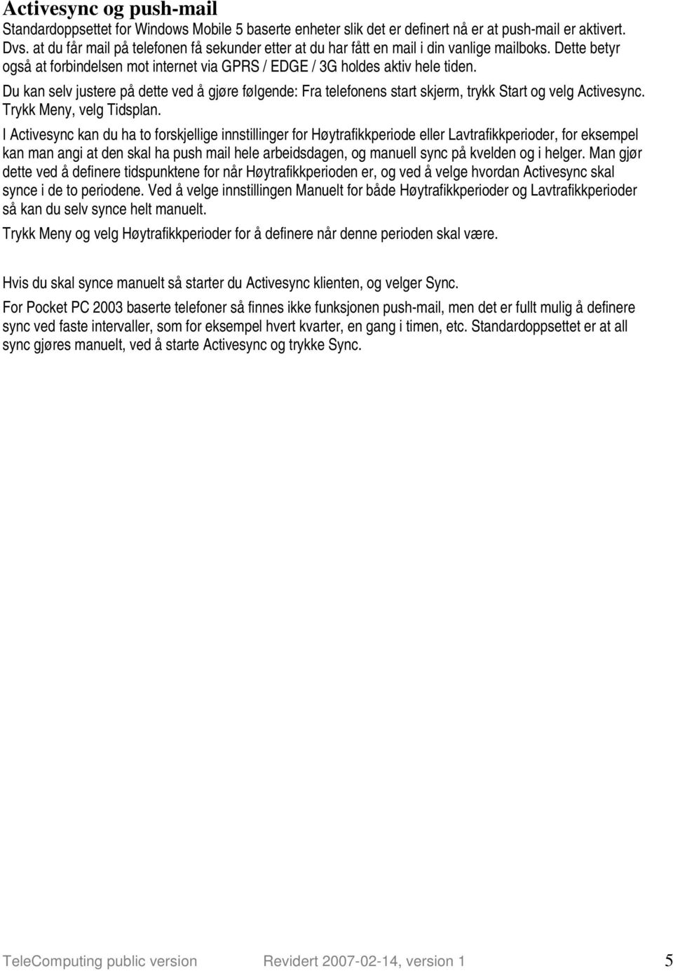 Du kan selv justere på dette ved å gjøre følgende: Fra telefonens start skjerm, trykk Start og velg Activesync. Trykk Meny, velg Tidsplan.