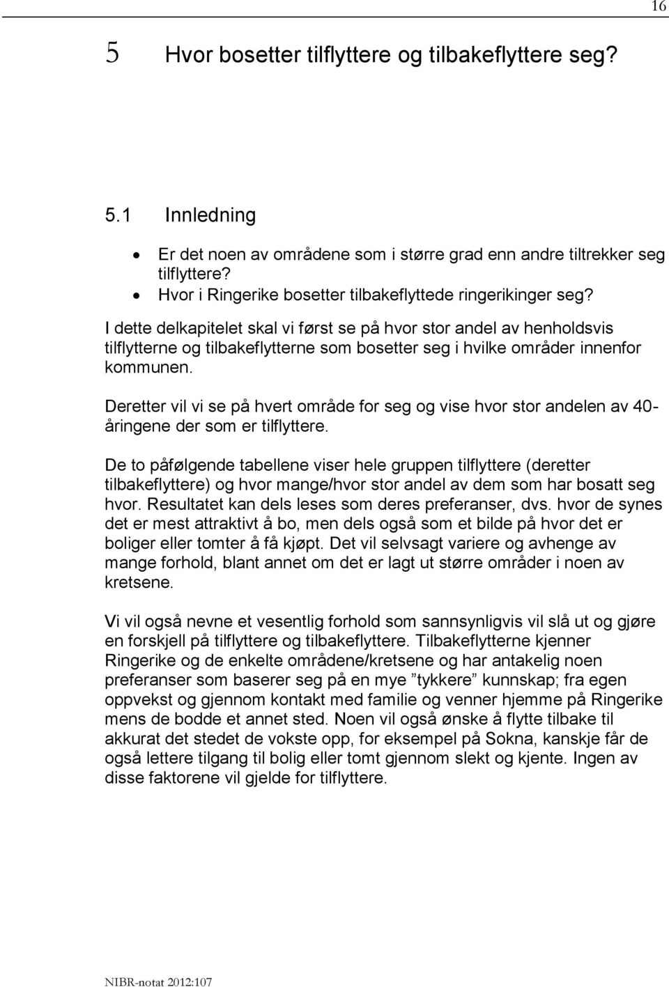 I dette delkapitelet skal vi først se på hvor stor andel av henholdsvis tilflytterne og tilbakeflytterne som bosetter seg i hvilke områder innenfor kommunen.