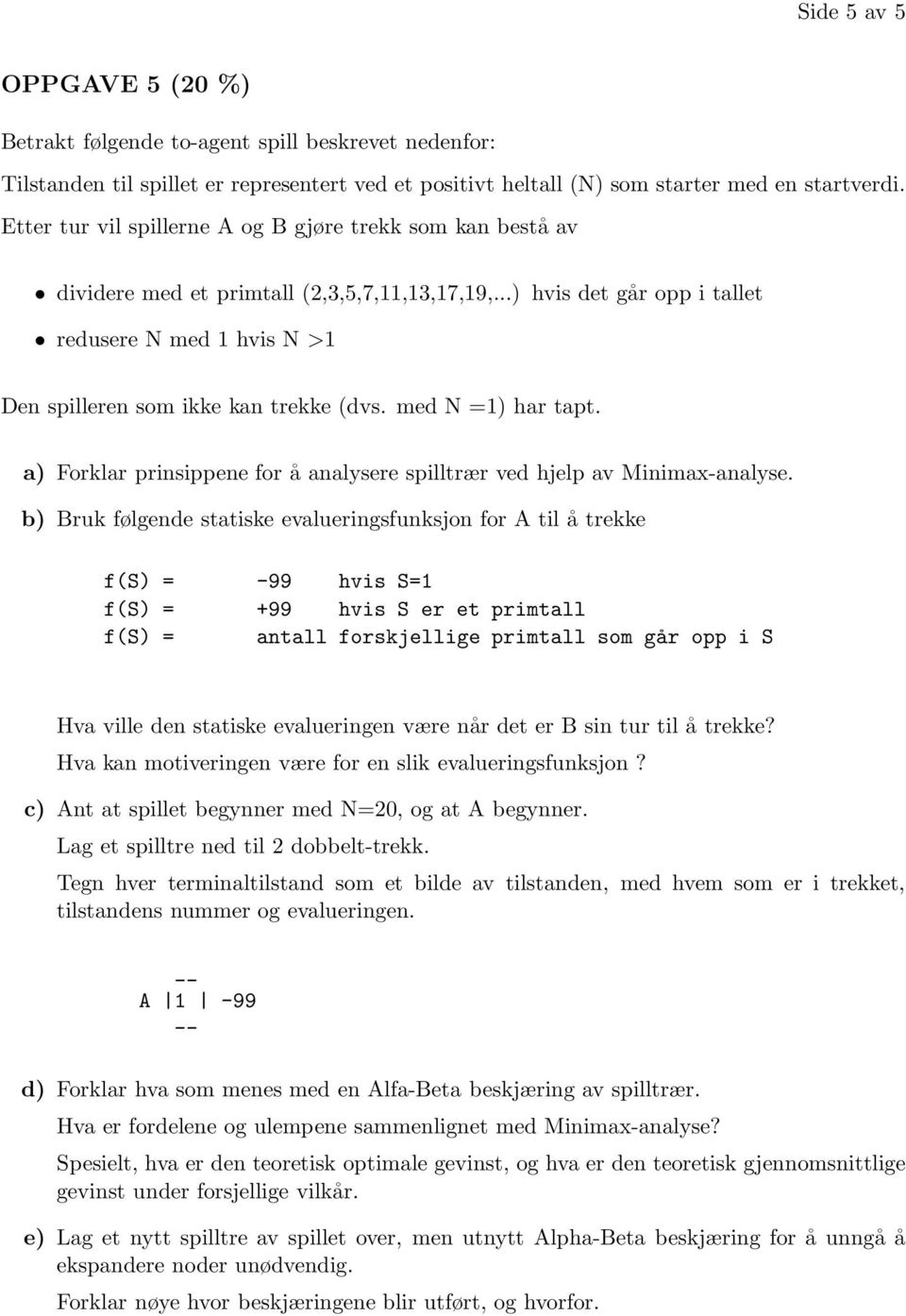 ..) hvis det går opp i tallet redusere N med 1 hvis N >1 Den spilleren som ikke kan trekke (dvs. med N =1) har tapt. a) Forklar prinsippene for å analysere spilltrær ved hjelp av Minimax-analyse.