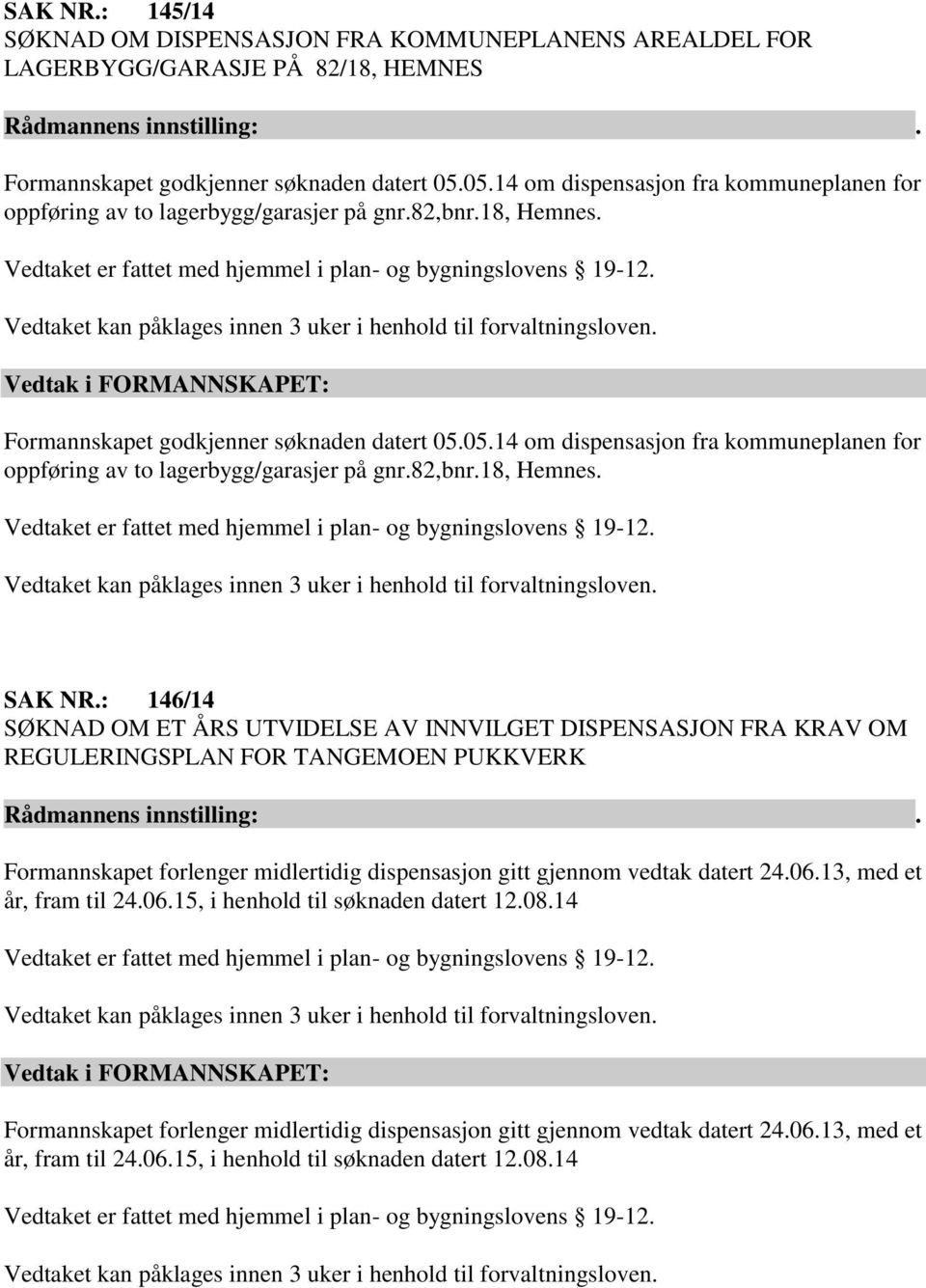 : 146/14 SØKNAD OM ET ÅRS UTVIDELSE AV INNVILGET DISPENSASJON FRA KRAV OM REGULERINGSPLAN FOR TANGEMOEN PUKKVERK Formannskapet forlenger midlertidig dispensasjon gitt gjennom vedtak datert 24.06.