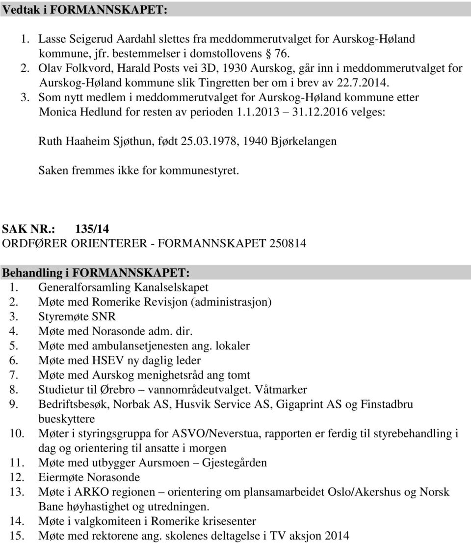1.2013 31.12.2016 velges: Ruth Haaheim Sjøthun, født 25.03.1978, 1940 Bjørkelangen Saken fremmes ikke for kommunestyret. SAK NR.: 135/14 ORDFØRER ORIENTERER - FORMANNSKAPET 250814 1.