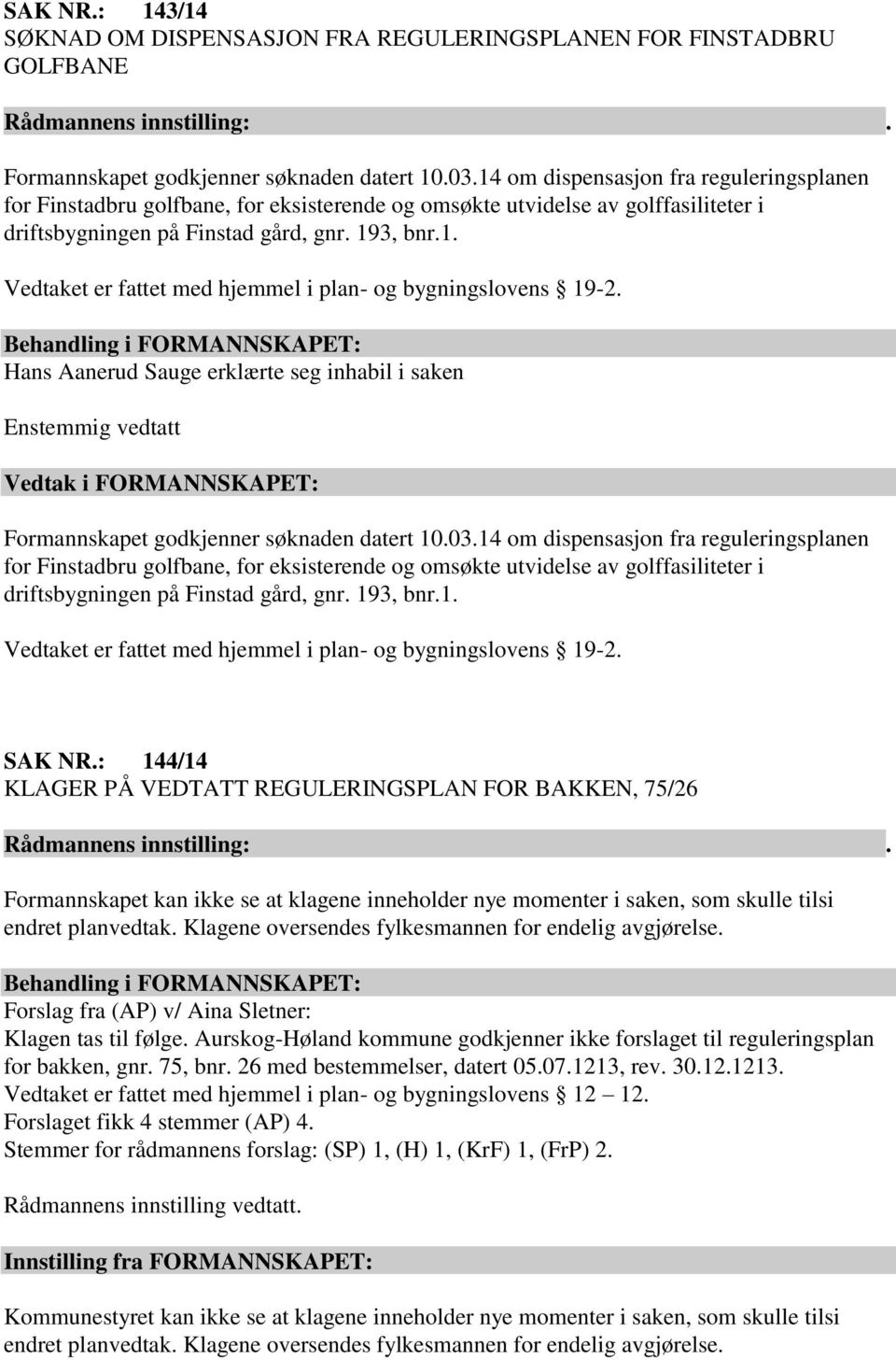 Hans Aanerud Sauge erklærte seg inhabil i saken Enstemmig vedtatt Formannskapet godkjenner søknaden datert 10.03. SAK NR.