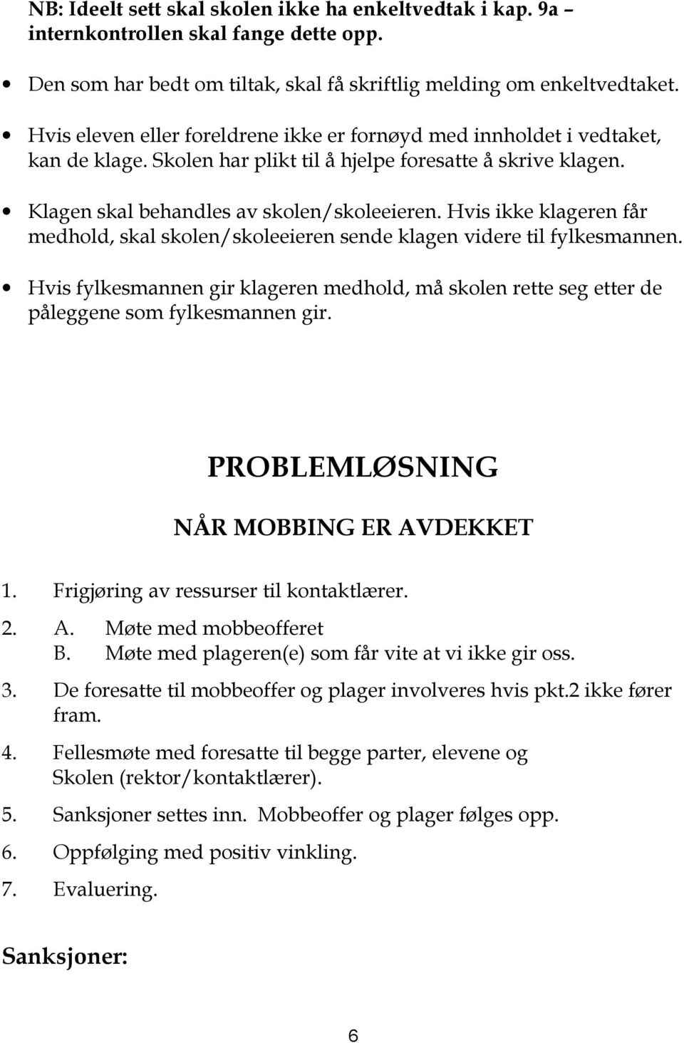 Hvis ikke klageren får medhold, skal skolen/skoleeieren sende klagen videre til fylkesmannen. Hvis fylkesmannen gir klageren medhold, må skolen rette seg etter de påleggene som fylkesmannen gir.