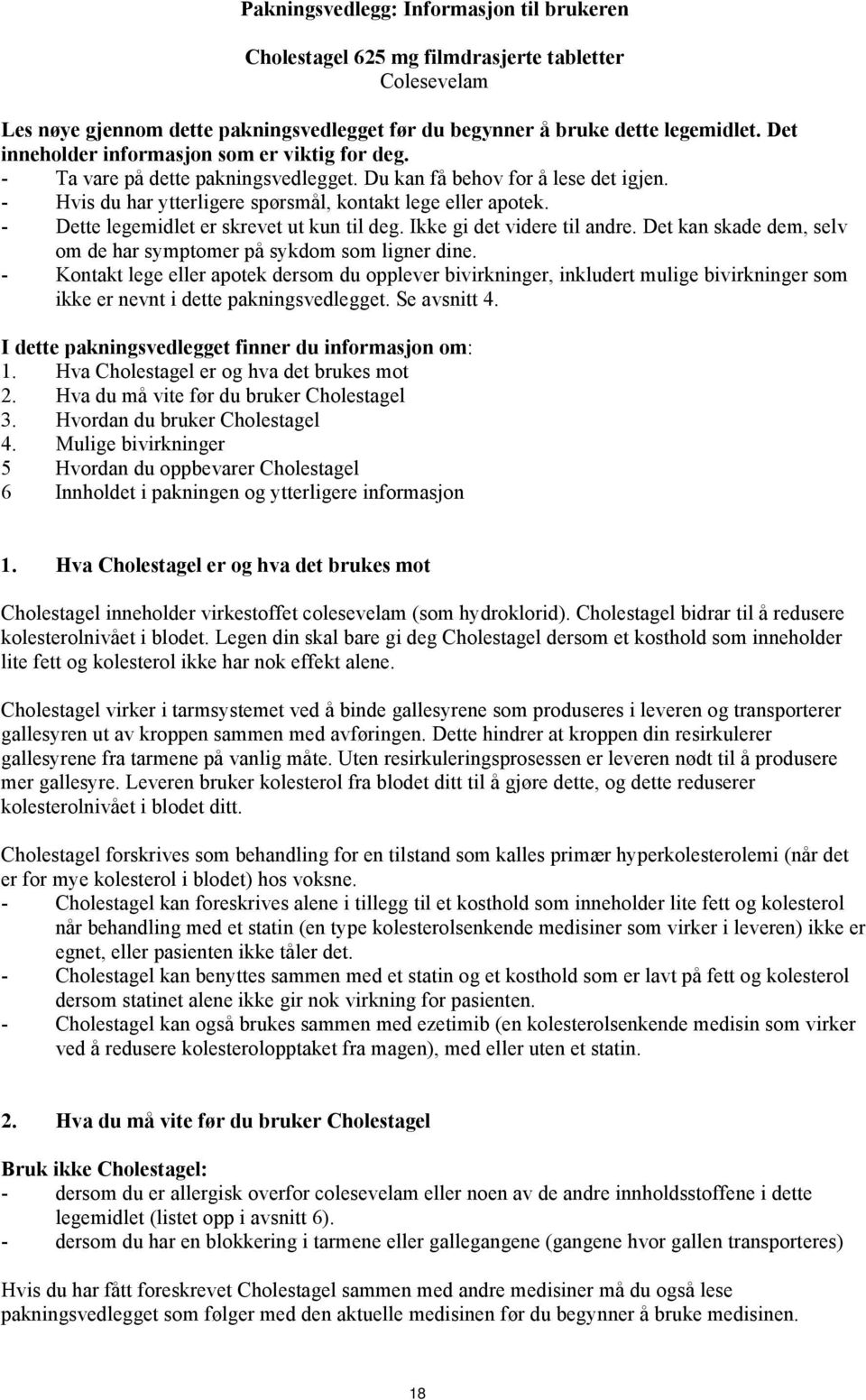 - Dette legemidlet er skrevet ut kun til deg. Ikke gi det videre til andre. Det kan skade dem, selv om de har symptomer på sykdom som ligner dine.