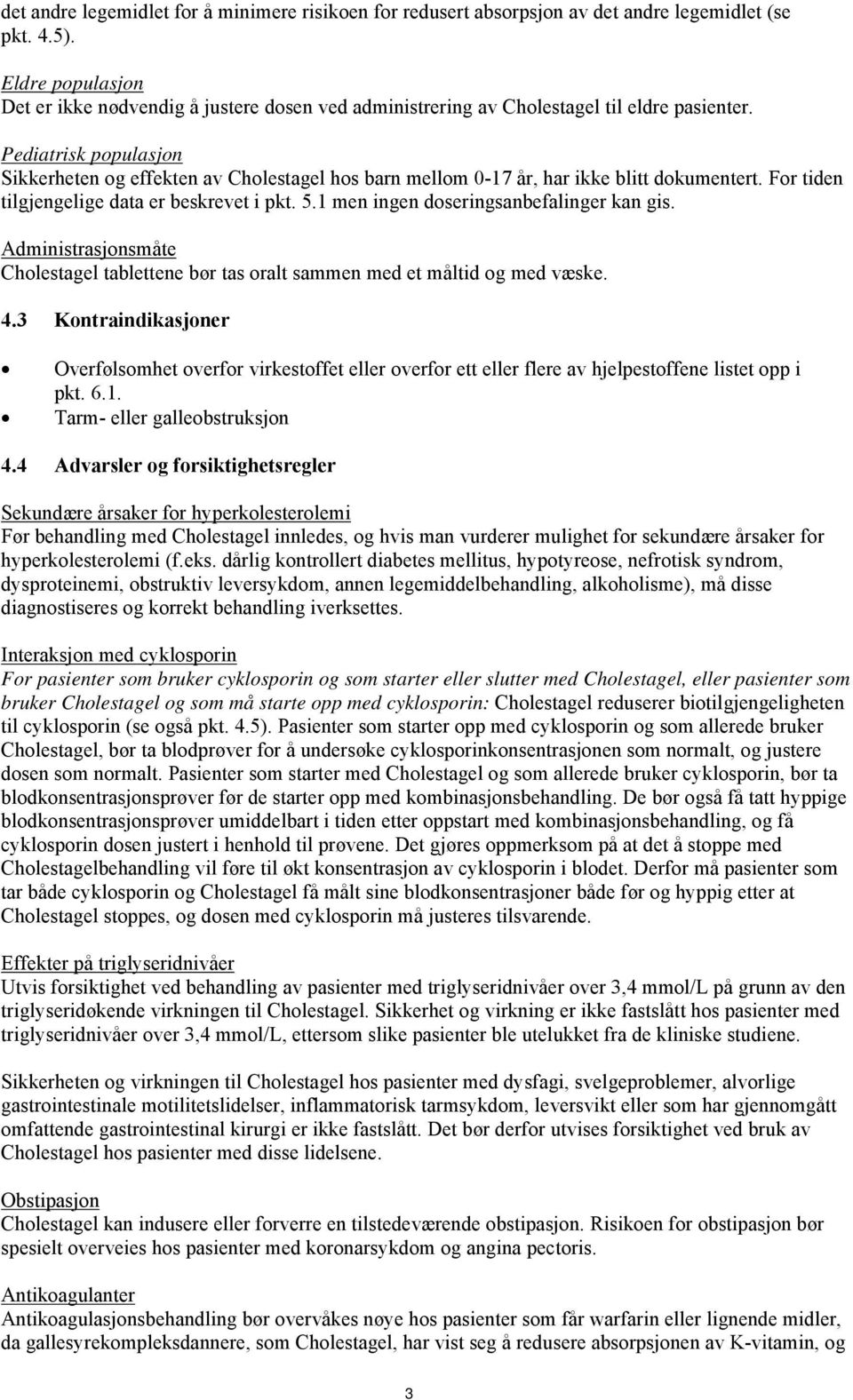 Pediatrisk populasjon Sikkerheten og effekten av Cholestagel hos barn mellom 0-17 år, har ikke blitt dokumentert. For tiden tilgjengelige data er beskrevet i pkt. 5.