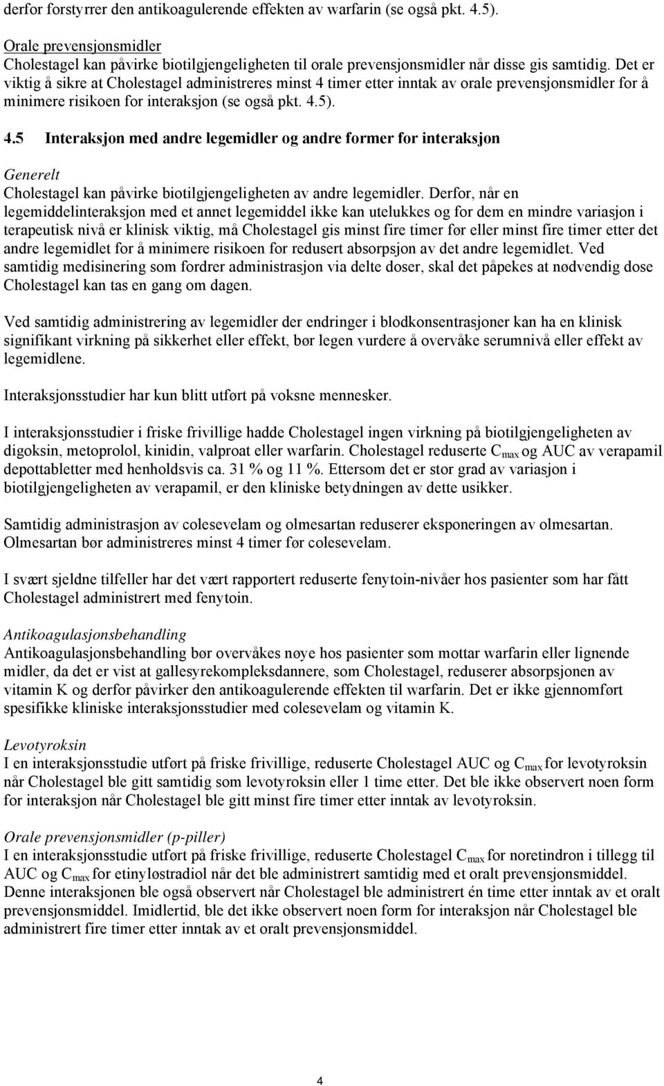 Derfor, når en legemiddelinteraksjon med et annet legemiddel ikke kan utelukkes og for dem en mindre variasjon i terapeutisk nivå er klinisk viktig, må Cholestagel gis minst fire timer før eller