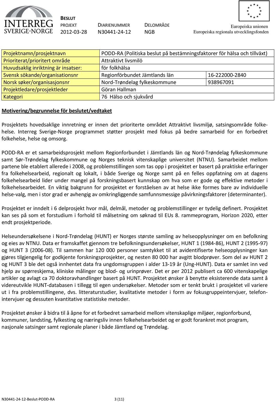 Norsk søker/organisasjonsnr Nord Trøndelag fylkeskommune 938967091 Projektledare/prosjektleder Göran Hallman Kategori 76 Hälso och sjukvård Motivering/begrunnelse för beslutet/vedtaket Prosjektets