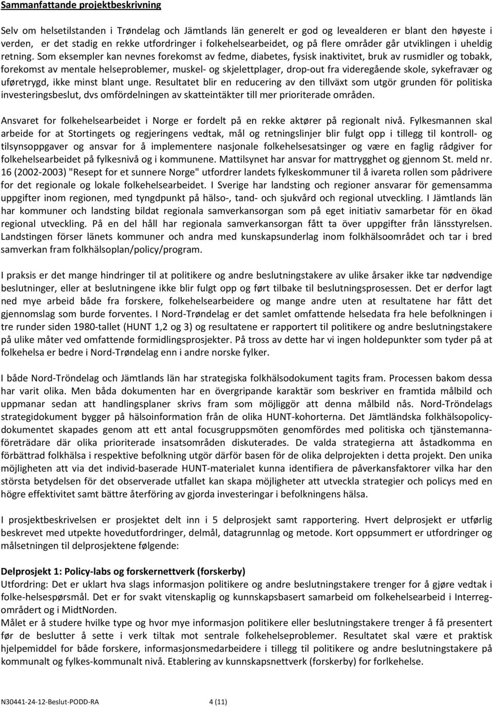 Som eksempler kan nevnes forekomst av fedme, diabetes, fysisk inaktivitet, bruk av rusmidler og tobakk, forekomst av mentale helseproblemer, muskel og skjelettplager, drop out fra videregående skole,