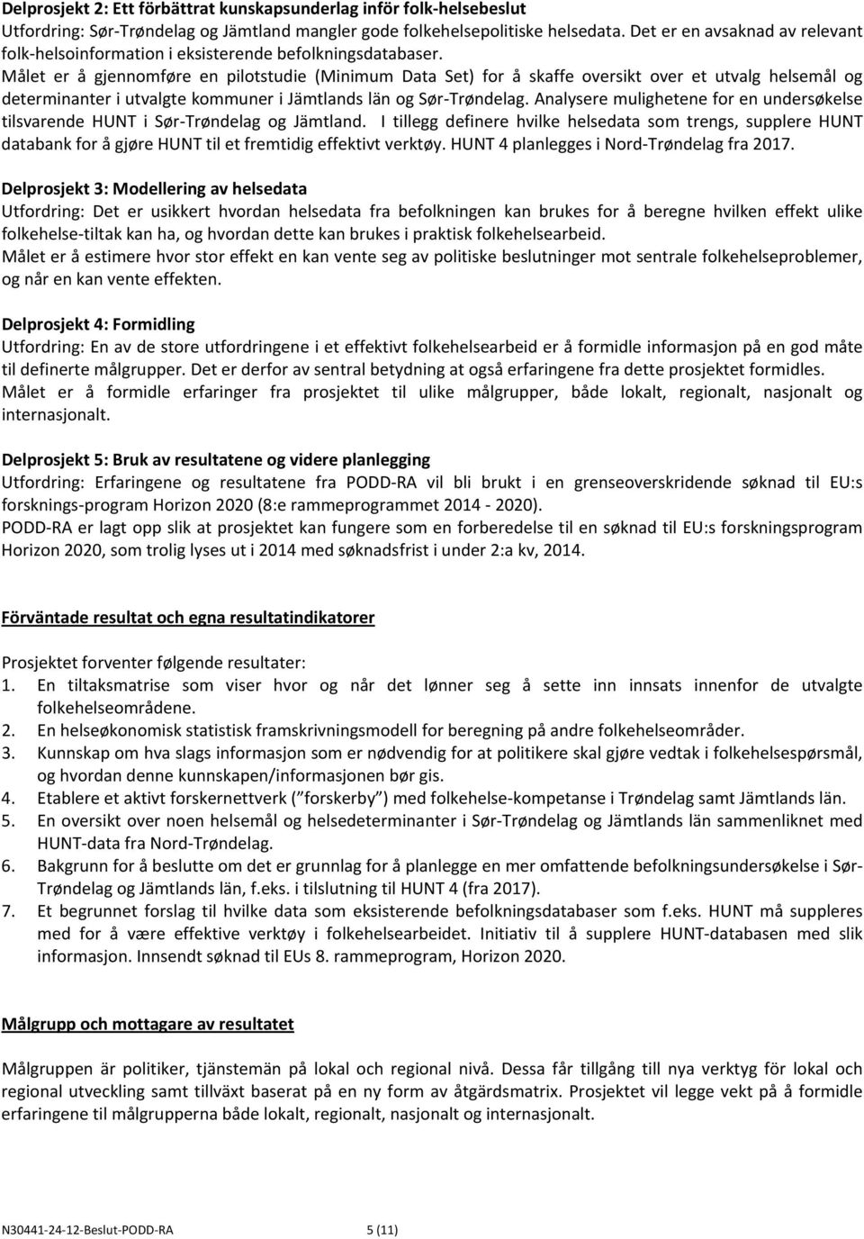 Målet er å gjennomføre en pilotstudie (Minimum Data Set) for å skaffe oversikt over et utvalg helsemål og determinanter i utvalgte kommuner i Jämtlands län og Sør Trøndelag.