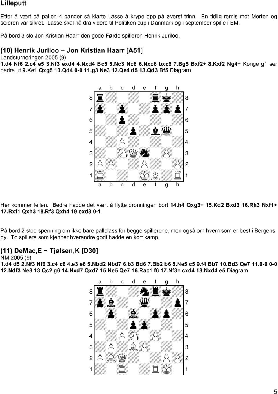 (10) Henrik Juriloo Jon Kristian Haarr [A51] Landsturneringen 2005 (9) 1.d4 Nf6 2.c4 e5 3.Nf3 exd4 4.Nxd4 Bc5 5.Nc3 Nc6 6.Nxc6 bxc6 7.Bg5 Bxf2+ 8.Kxf2 Ng4+ Konge g1 ser bedre ut 9.Ke1 Qxg5 10.