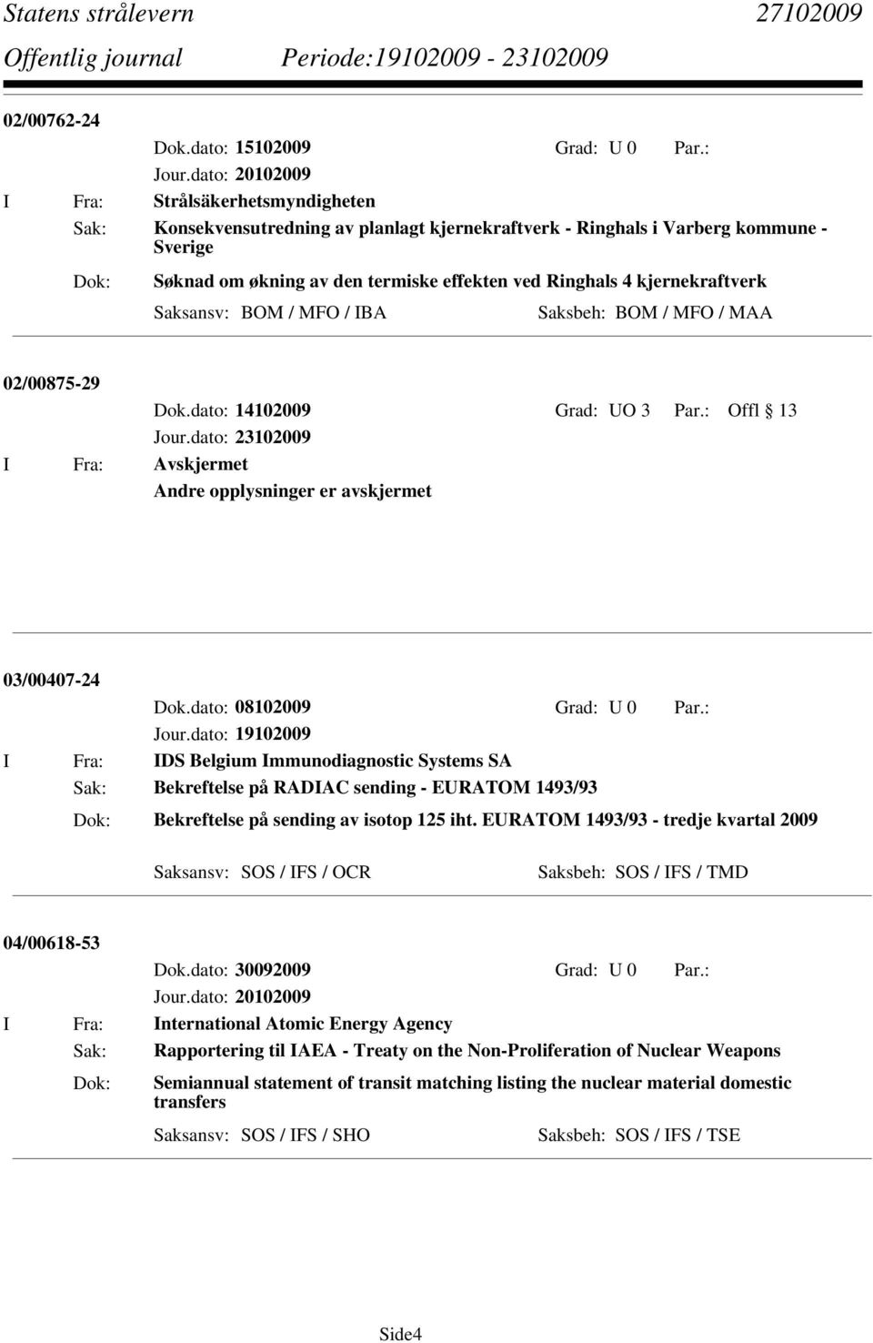 Saksansv: BOM / MFO / IBA Saksbeh: BOM / MFO / MAA 02/00875-29 Dok.dato: 14102009 Grad: UO 3 Par.: Offl 13 I Fra: Avskjermet Andre opplysninger er avskjermet 03/00407-24 Dok.