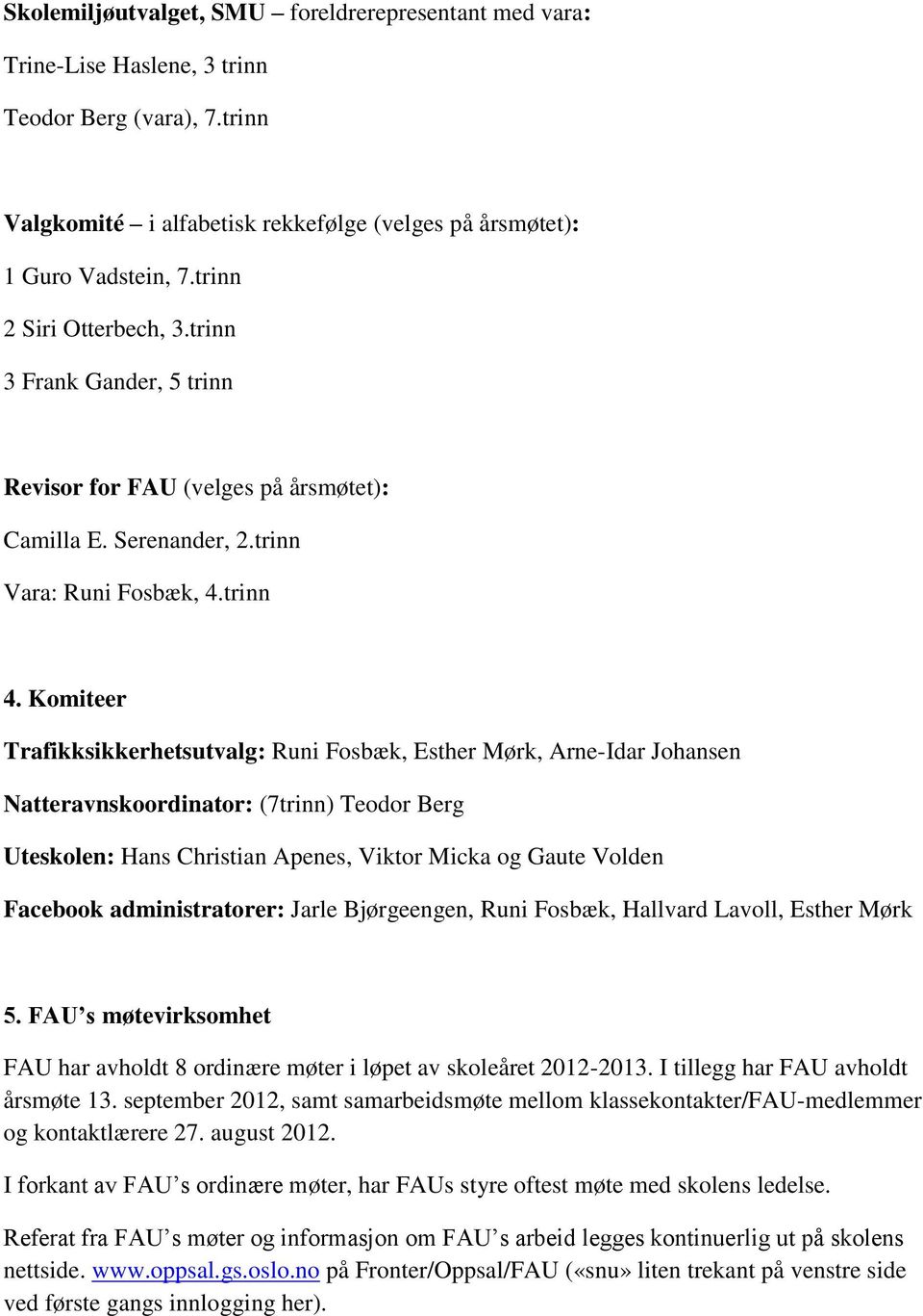 Komiteer Trafikksikkerhetsutvalg: Runi Fosbæk, Esther Mørk, Arne-Idar Johansen Natteravnskoordinator: (7trinn) Teodor Berg Uteskolen: Hans Christian Apenes, Viktor Micka og Gaute Volden Facebook